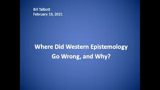 Where Did Western Epistemology Go Wrong, And Why? - Professor Bill Talbott