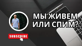 Мы живем или спим?