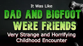 IT WAS LIKE MY DAD AND BIGFOOT WERE FRIENDS! A Very Strange and Horrifying Childhood Encounter