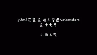 yihuik苡慧、嘿人李逵Noisemakers、十七草  小雨天气  歌词