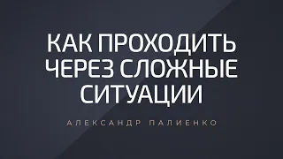 Как проходить через сложные ситуации. Александр Палиенко.