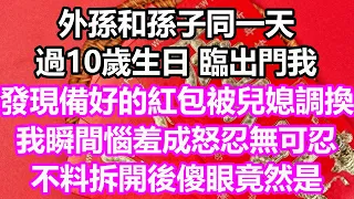 外孫和孫子同一天過10歲生日，臨出門，我發現備好的紅包被兒媳調換，我瞬間惱羞成怒忍無可忍，不料拆開後傻眼，竟然是...#淺談人生#為人處世#生活經驗#情感故事#養老#退休#花開富貴#深夜淺讀#幸福人生