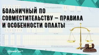 Больничный по совместительству — правила и особенности оплаты