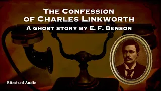 The Confession of Charles Linkworth | A Ghost Story by E. F. Benson | A Bitesized Audio Production