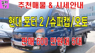 현대/포터2/슈퍼캡/오토매틱/600만원대 매물 6대/중고차매물 과 시세를 안내 합니다  -  실카TV-오늘의중고차