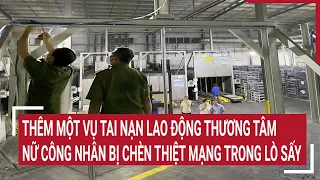 Thêm một vụ tai nạn lao động thương tâm: Nữ công nhân bị chèn thiệt mạng trong lò sấy