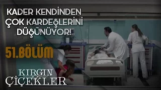 Kırgın Çiçekler 51.Bölüm - Kader Kendinden Çok Kardeşlerini Düşünüyor