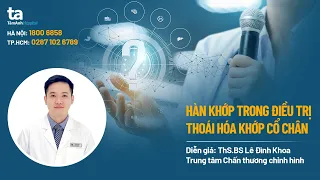 Hàn khớp trong điều trị thoái hóa khớp cổ chân | ThS.BS Lê Đình Khoa | CTCH Tâm Anh