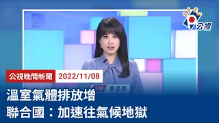 20221108 公視晚間新聞 完整版｜溫室氣體排放增 聯合國：加速往氣候地獄