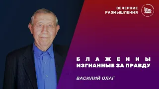 Вечерние размышления | Тема: Блаженны изгнанные за правду | Василий Олаг 24.04.2024