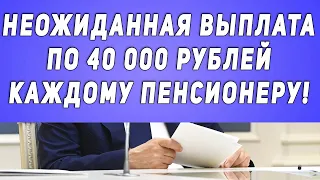 Неожиданная ВЫПЛАТА По 40 000 рублей КАЖДОМУ пенсионеру!