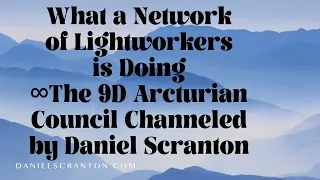 What a Network of Lightworkers is Doing ∞The 9D Arcturian Council Channeled by Daniel Scranton