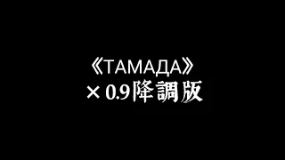 《ТАМАДА》×0.9 降調版