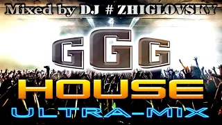 G G G House ULTRA Mix Mixed by DJ #ZHIGLOVSKY