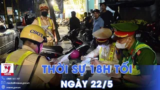 Thời sự 18h tối 22/5. Quy định và xử phạt nồng độ cồn sao cho phù hợp; EU ưu tiên chính sách số hóa