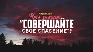 Что значит «совершайте своё спасение»? | "Библия говорит" | 1021