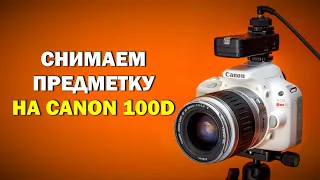 СНИМАЕМ ПРЕДМЕТКУ на Canon 100D (для новичков)