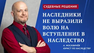 Наследники не выразили свою волю на принятие наследства