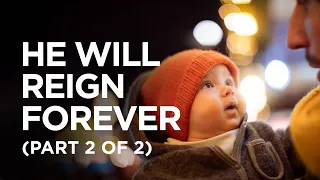 He Will Reign Forever (Part 2 of 2) — 12/24/2021