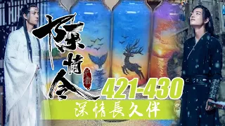 《深情长久伴》许愿瓶421-430合集：魏无羡叉着腰看着面前的这一切，不知不觉中竟然焕然一新，与此前的老宅有了天壤之别，蓝忘机递上方巾，来来回回折腾了好几次总算达到了他的要求！零基础教学！魔道祖师