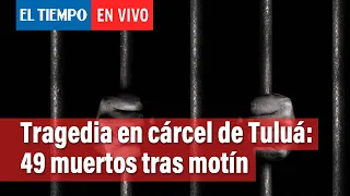 Tragedia en cárcel de Tuluá: confirman 49 muertos tras motín e incendio | El Tiempo