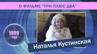 Наталья Кустинская о фильме «Три плюс два». 1999 год