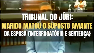 🔴 Tribunal do Júri - MARIDO matou o suposto AMANTE da ESPOSA (interrrogatório e Sentença Penal)