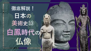 徹底解説！日本の美術史⑬「白鳳時代の仏像：自然な顔立ちの仏頭から子供のような体つきの如来や菩薩の像まで」