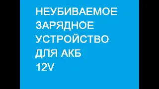 НЕУБИВАЕМОЕ ЗАРЯДНОЕ УСТРОЙСТВО ДЛЯ АКБ 12V