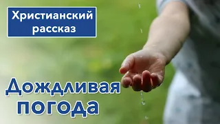 🔵 Дождливая погода - ИНТЕРЕСНЫЙ ХРИСТИАНСКИЙ РАССКАЗ | Христианские рассказы #рассказы