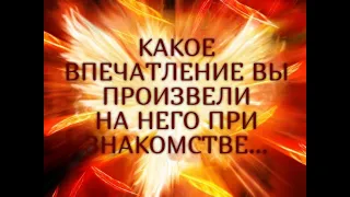 КАКОЕ ВПЕЧАТЛЕНИЕ ВЫ ПРОИЗВЕЛИ  НА НЕГО ПРИ ЗНАКОМСТВЕ...Таро онлайн Ютуб |Расклад онлайн| Таро