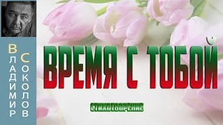 Стихи для любимой женщины ВРЕМЯ С ТОБОЙ . Читает автор Соколов В Ю