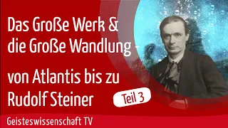 Teil 3 - Das Große Werk und die Große Wandlung - von Atlantis bis zu Rudolf Steiner