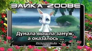 Зайка  Zoobe.  Думала вышла замуж, а оказалось ...