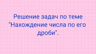 Решение задач на нахождение числа по его дроби.