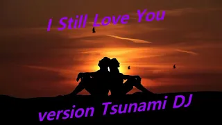 I Still Love You , version Tsunami DJ. NEW ITALO DISCO.