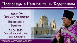 Проповедь о. Константина Корепанова на Всенощном бдении накануне Недели 5-ой Великого поста (1.4.23)