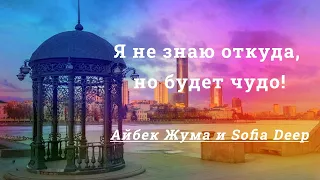 Я не знаю откуда, но будет чудо! Айбек Жума и Sofia Deep