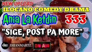 ILOCANO COMEDY DRAMA | SIGE POST PA MORE | ANIA LA KETDIN 333 | NEW UPLOAD