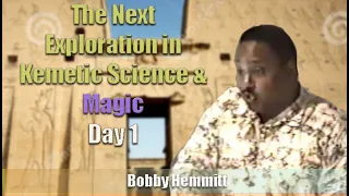 Bobby Hemmitt | Next Exploration in Kemetic Science & Magic - Day 1 (Excerpt)