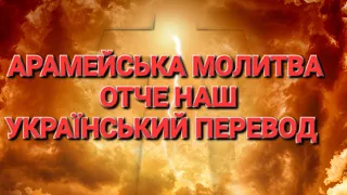 АРАМЕЙСЬКА МОЛИТВА ОТЧЕ НАШ. УКРАЇНСЬКИЙ ПЕРЕВОД.