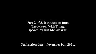 Dr Iain McGilchrist reads part 2 of the introduction from his new book The Matter With Things