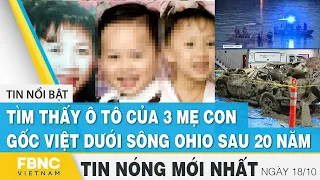 Tin mới nhất 18/10 | Tìm thấy ô tô của 3 mẹ con gốc Việt dưới sông Ohio sau 20 năm | FBNC