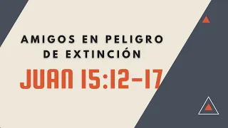 AMIGOS EN PELIGRO DE EXTINCIÓN (057) JUAN 15:12-17