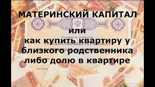 МАТЕРИНСКИЙ КАПИТАЛ. Или как купить квартиру у близкого родственника либо долю в квартире