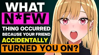 What N*FW Thing Occurred Because Your Friend Accidentally Turned You On?