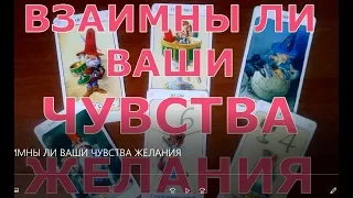 ВЗАИМНЫ ЛИ ВАШИ ЧУВСТВА, ЖЕЛАНИЯ. таро онлайн