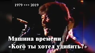 Машина времени «Кого ты хотел удивить?» // Хронология 1979 ￫ 2019