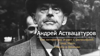 Андрей Аствацатуров - Как литература играет с философией. Томас Манн "Смерть в Венеции"