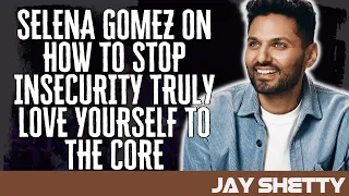 Life Coach Now - SELENA GOMEZ ON How To STOP Insecurity TRULY LOVE YOURSELF To The Core - Jay Shetty